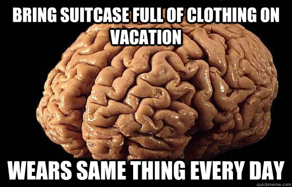 Bring suitcase full of clothing on vacation wears same thing every day  Asshole Brain