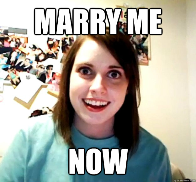 MARRY ME NOW  Overly Attached Girlfriend