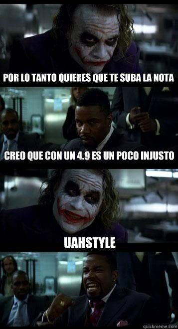 Por lo tanto quieres que te suba la nota Creo que con un 4.9 es un poco injusto UAHStyle  Joker with Black guy