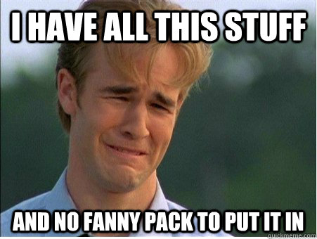 I have all this stuff and no fanny pack to put it in  1990s Problems