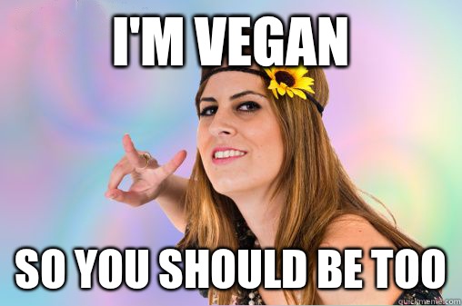 I'm vegan So you should be too  Annoying Vegan