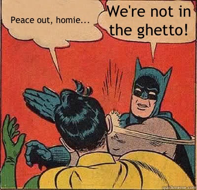 Peace out, homie... We're not in the ghetto!  Batman Slapping Robin