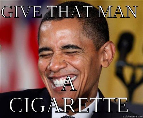 GIVE THAT MAN  A CIGARETTE Scumbag Obama