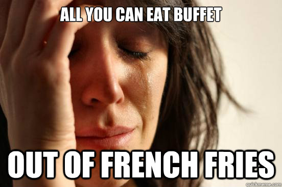 All you can eat buffet Out of french fries  First World Problems