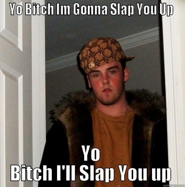YO BITCH IM GONNA SLAP YOU UP YO BITCH I'LL SLAP YOU UP Scumbag Steve