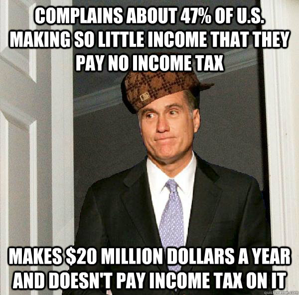 complains about 47% of U.S. making so little income that they pay no income tax makes $20 million dollars a year and doesn't pay income tax on it - complains about 47% of U.S. making so little income that they pay no income tax makes $20 million dollars a year and doesn't pay income tax on it  Scumbag Mitt Romney