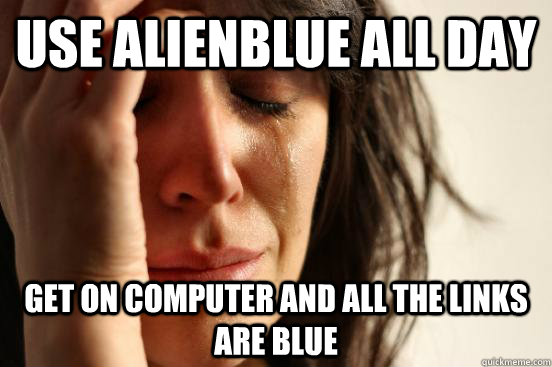 use alienblue all day get on computer and all the links are blue  First World Problems