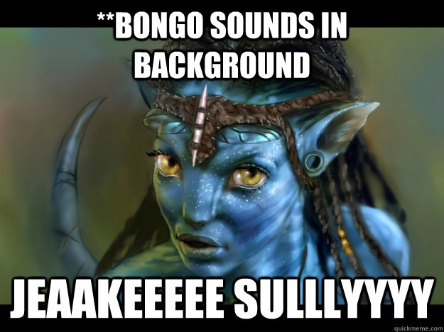 **Bongo sounds in background JEAAKEEEEE SULLLYYYY - **Bongo sounds in background JEAAKEEEEE SULLLYYYY  avatar whip ma hair