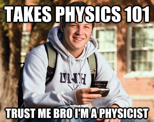 Takes physics 101 Trust me bro I'm a physicist  College Freshman