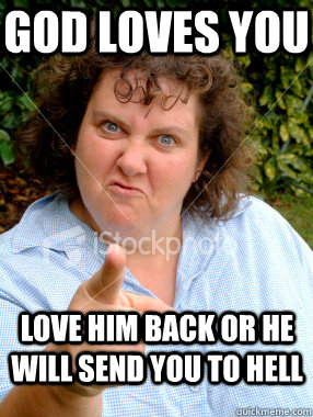 God loves you Love him back or he will send you to hell  Defensive Fat Woman