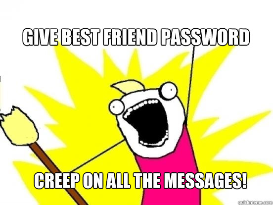 give best friend password creep on All the messages!  X All The Things