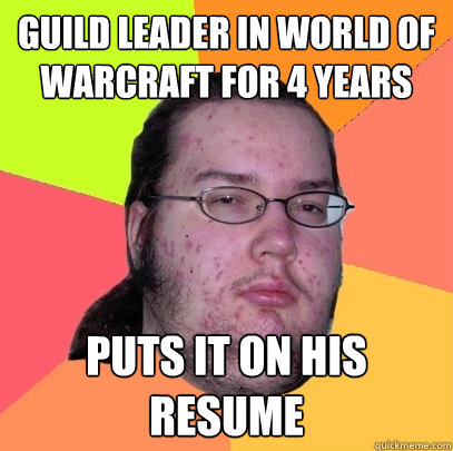 guild leader in world of warcraft for 4 years puts it on his resume  Butthurt Dweller