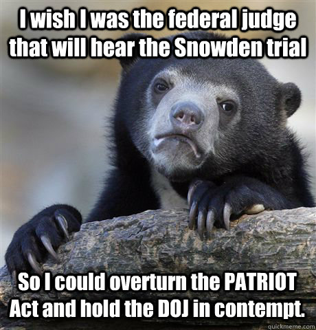 I wish I was the federal judge that will hear the Snowden trial So I could overturn the PATRIOT Act and hold the DOJ in contempt.  Confession Bear
