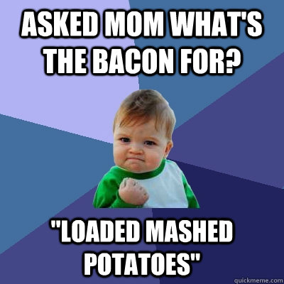 Asked Mom what's the bacon for? 
