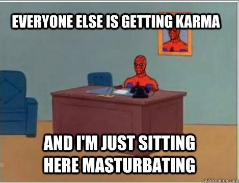 everyone else is getting karma and i'm just sitting here masturbating  Spiderman