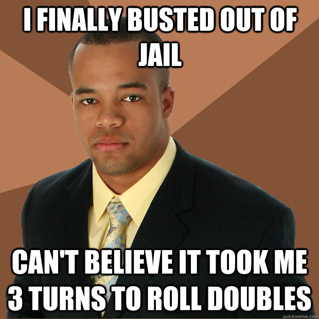 i finally busted out of jail can't believe it took me 3 turns to roll doubles  Successful Black Man