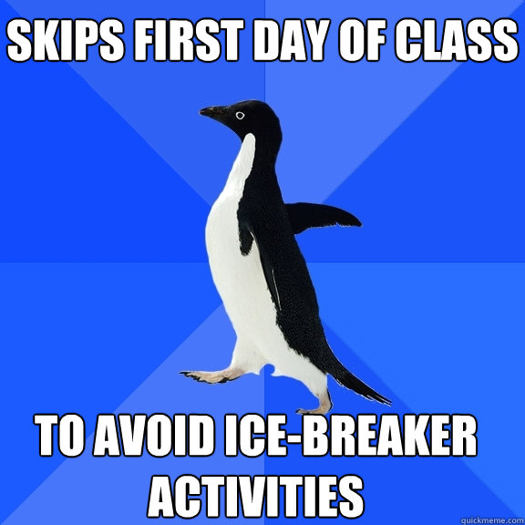 Skips first day of class to avoid ice-breaker activities  Socially Awkward Penguin