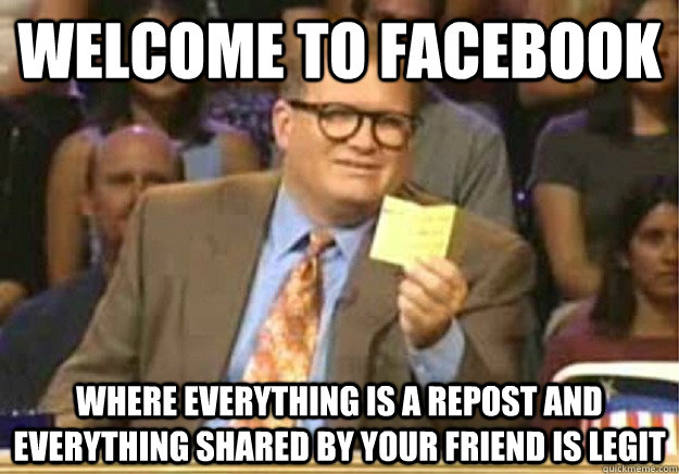 Welcome to facebook where everything is a repost and everything shared by your friend is legit  Welcome to