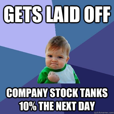 Gets laid off Company Stock Tanks 10% the Next Day  Success Kid