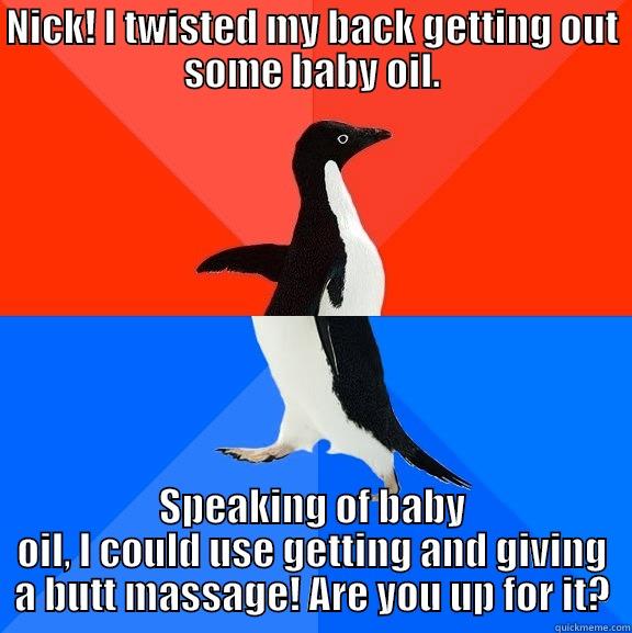 Twisted penguin needs a massage - NICK! I TWISTED MY BACK GETTING OUT SOME BABY OIL. SPEAKING OF BABY OIL, I COULD USE GETTING AND GIVING A BUTT MASSAGE! ARE YOU UP FOR IT? Socially Awesome Awkward Penguin