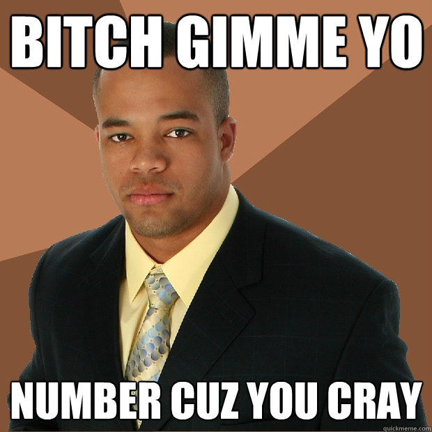 Bitch gimme yo number cuz you cray  Successful Black Man