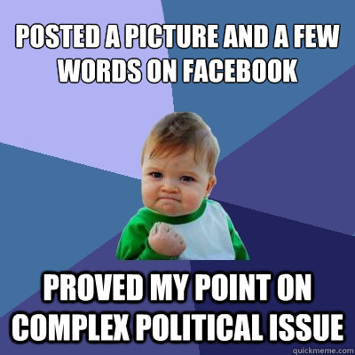 Posted a picture and a few words on facebook Proved my point on complex political issue - Posted a picture and a few words on facebook Proved my point on complex political issue  Success Kid