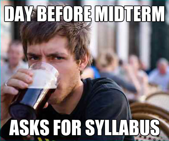 Day before midterm Asks for syllabus  Lazy College Senior