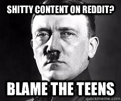 shitty content on reddit? blame the teens - shitty content on reddit? blame the teens  Misc