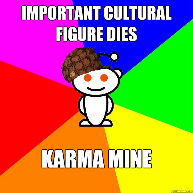 Important cultural figure dies karma mine  Scumbag Redditor
