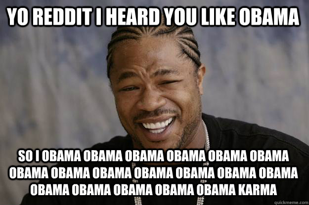 Yo reddit I heard you like obama So I obama obama obama obama obama obama obama obama obama obama obama obama obama obama obama obama obama obama karma - Yo reddit I heard you like obama So I obama obama obama obama obama obama obama obama obama obama obama obama obama obama obama obama obama obama karma  Xzibit meme