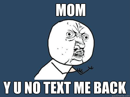 Mom y u no text me back  Y U No