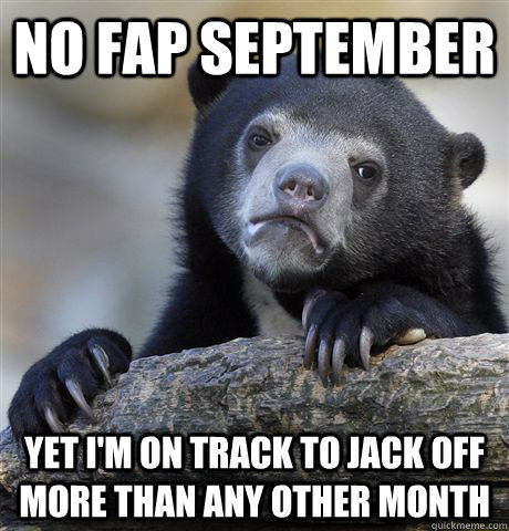 No fap september yet i'm on track to jack off more than any other month  Confession Bear