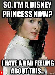 So, I'm a Disney princess now? I have a bad feeling about this...  - So, I'm a Disney princess now? I have a bad feeling about this...   Scumbag Princess Leia