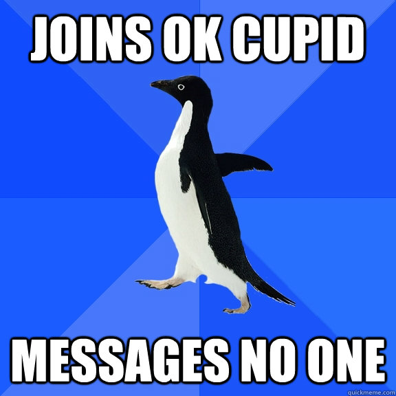 Joins Ok cupid Messages No one  Socially Awkward Penguin