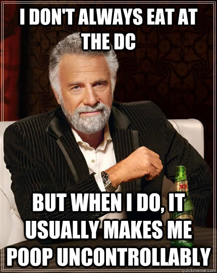 I don't always eat at the DC but when i do, it usually makes me poop uncontrollably   The Most Interesting Man In The World