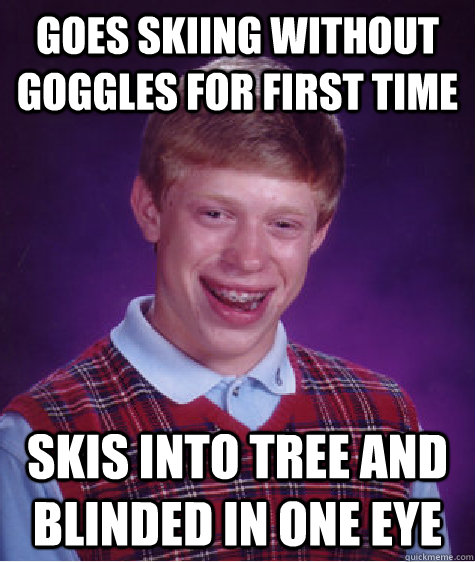 Goes skiing without goggles for first time Skis into tree and blinded in one eye  Bad Luck Brian