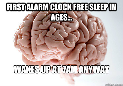 First alarm clock free sleep in ages... Wakes up at 7am anyway  Scumbag Brain