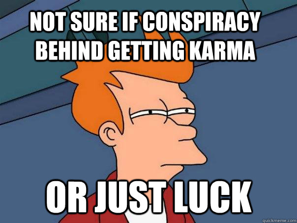 Not sure if conspiracy behind getting karma Or just luck  Futurama Fry