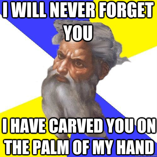 I will never forget you I have carved you on the palm of my hand  Advice God