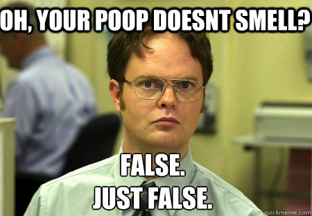Oh, your poop doesnt smell? False.
Just false.  Schrute