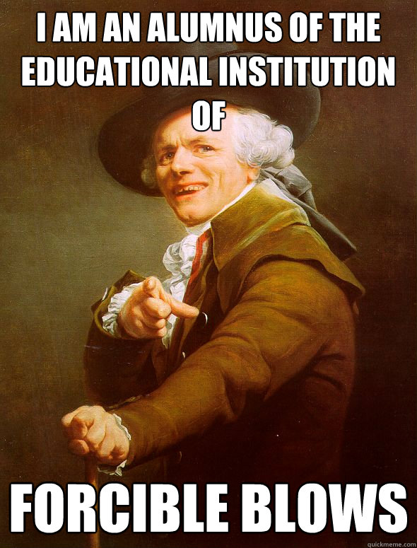 I am an alumnus of the educational institution of forcible blows  Joseph Ducreux