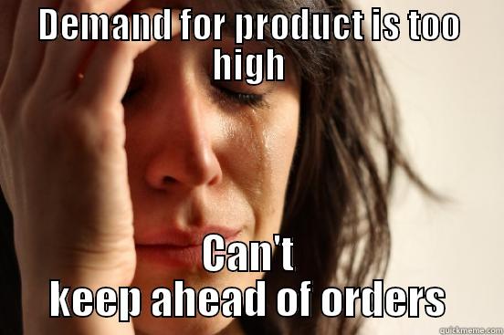 DEMAND FOR PRODUCT IS TOO HIGH CAN'T KEEP AHEAD OF ORDERS First World Problems