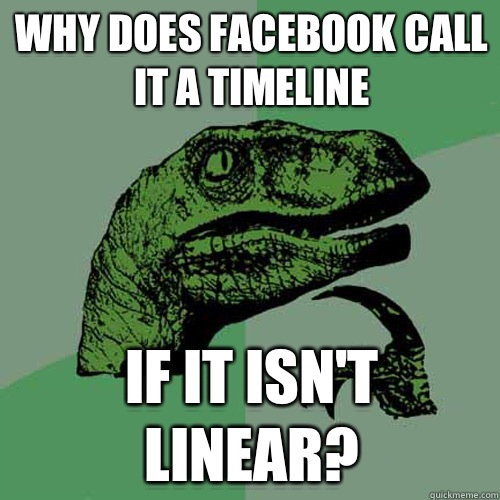 Why does Facebook call
It a timeline If it isn't linear?  Philosoraptor
