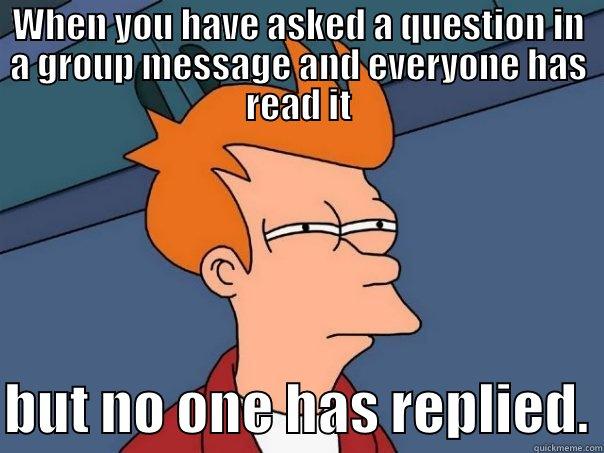 WHEN YOU HAVE ASKED A QUESTION IN A GROUP MESSAGE AND EVERYONE HAS READ IT  BUT NO ONE HAS REPLIED. Futurama Fry