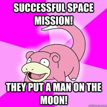 Successful space mission! They put a man on the moon!  Slowpoke