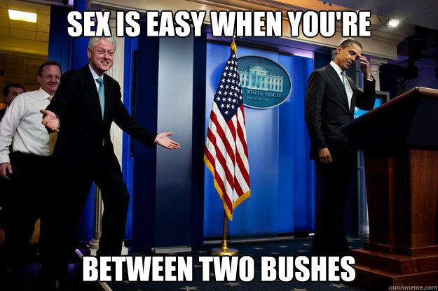 sex is easy when you're between two bushes - sex is easy when you're between two bushes  Inappropriate Timing Bill Clinton