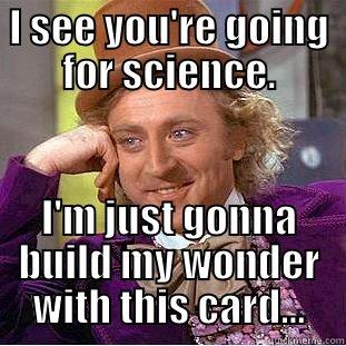 I SEE YOU'RE GOING FOR SCIENCE. I'M JUST GONNA BUILD MY WONDER WITH THIS CARD... Condescending Wonka