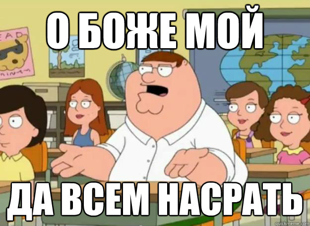 о боже мой Да всем насрать  Peter Griffin Oh my god who the hell cares