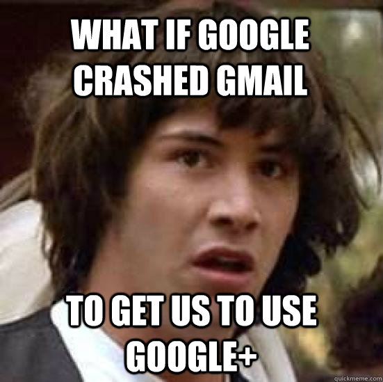 what if Google crashed Gmail to get us to use google+  conspiracy keanu