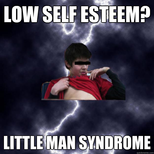 Low Self Esteem? LITTLE MAN SYNDROME  